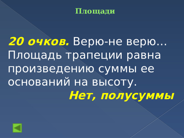 Площади    20 очков.  Верю-не верю… Площадь трапеции равна произведению суммы ее оснований на высоту. Нет, полусуммы 