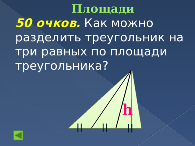 Площади   50 очков.  Как можно разделить треугольник на три равных по площади треугольника? h || || || 14 