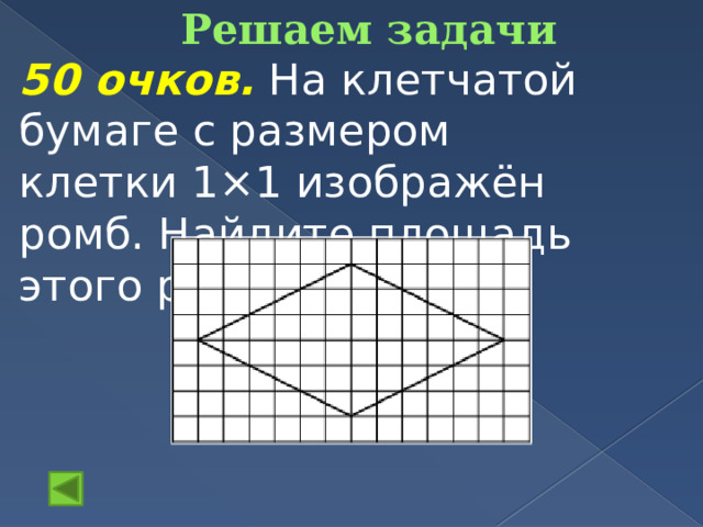Решаем задачи   50 очков.  На клетчатой бумаге с размером клетки 1×1 изображён ромб. Найдите площадь этого ромба.      ½  6  12=36       