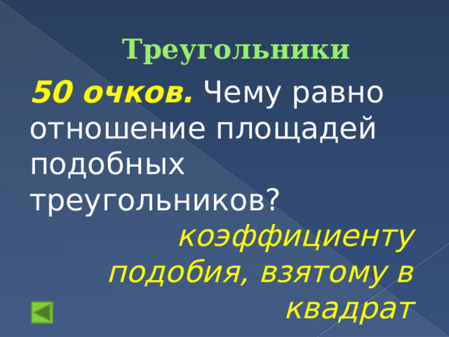 Треугольники 50 очков.  Чему равно отношение площадей подобных треугольников? коэффициенту подобия, взятому в квадрат 