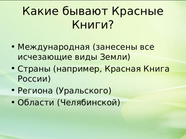 Какие бывают Красные Книги? Международная (занесены все исчезающие виды Земли) Страны (например, Красная Книга России) Региона (Уральского) Области (Челябинской)  