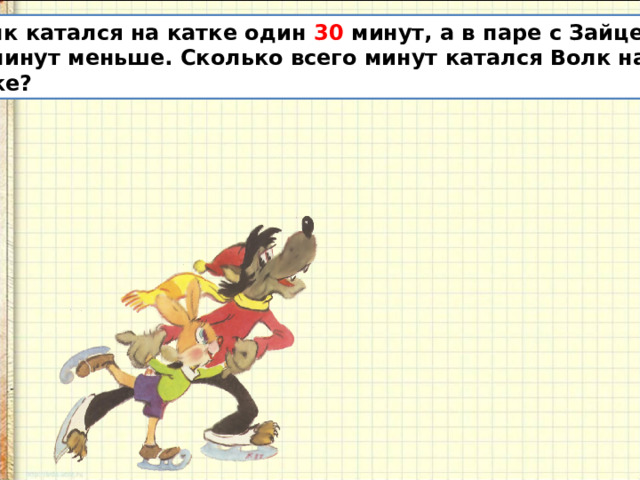  Волк катался на катке один 30 минут, а в паре с Зайцем на 10 минут меньше. Сколько всего минут катался Волк на катке? 