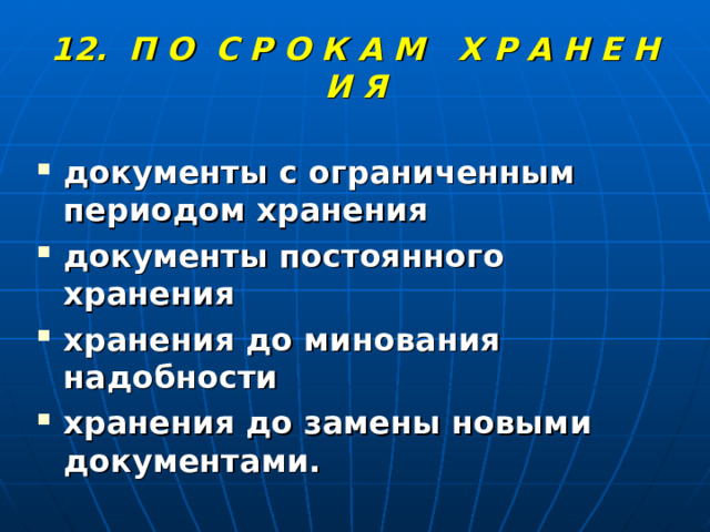12. П О С Р О К А М Х Р А Н Е Н И Я документы с ограниченным периодом хранения документы постоянного хранения хранения до минования надобности хранения до замены новыми документами. 