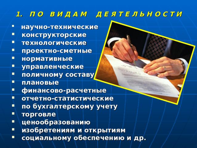 1. П О В И Д А М Д Е Я Т Е Л Ь Н О С Т И  научно-технические  конструкторские  технологические  проектно-сметные  нормативные  управленческие  поличному составу  плановые  финансово-расчетные  отчетно-статистические  по бухгалтерскому учету  торговле  ценообразованию  изобретениям и открытиям  социальному обеспечению и др.  