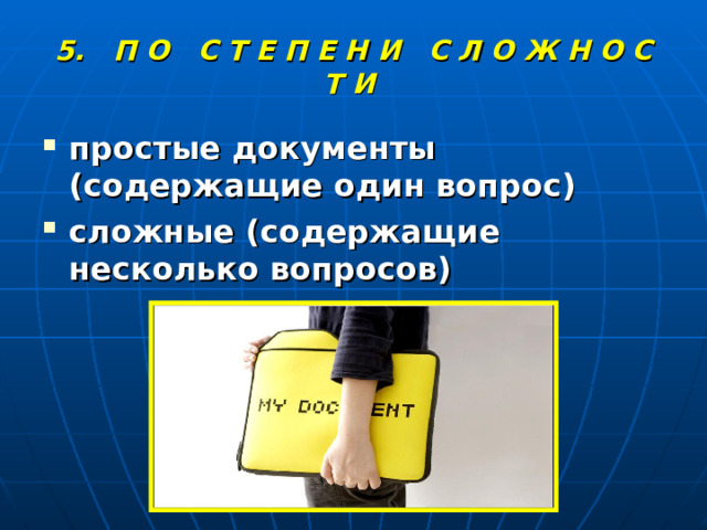 5. П О С Т Е П Е Н И С Л О Ж Н О С Т И простые документы (содержащие один вопрос) сложные (содержащие несколько вопросов) 