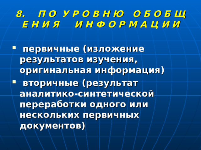 8. П О У Р О В Н Ю О Б О Б Щ Е Н И Я И Н Ф О Р М А Ц И И  первичные (изложение результатов изучения, оригинальная информация)  вторичные (результат аналитико-синтетической переработки одного или нескольких первичных документов) 