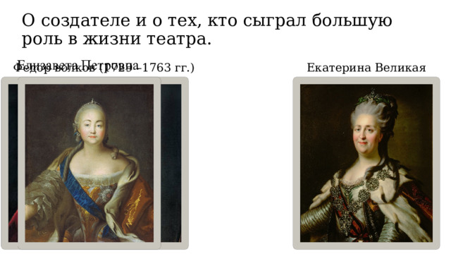 О создателе и о тех, кто сыграл большую роль в жизни театра. Федор волков (1729 –1763 гг.) Екатерина Великая 
