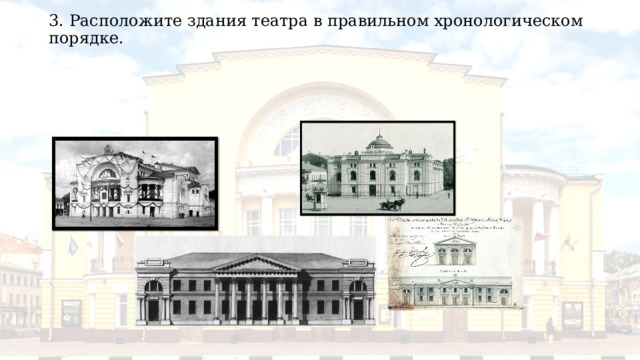 3. Расположите здания театра в правильном хронологическом порядке. 