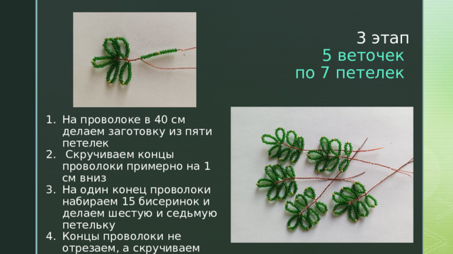 3 этап  5 веточек  по 7 петелек На проволоке в 40 см делаем заготовку из пяти петелек  Скручиваем концы проволоки примерно на 1 см вниз На один конец проволоки набираем 15 бисеринок и делаем шестую и седьмую петельку Концы проволоки не отрезаем, а скручиваем между собой. 