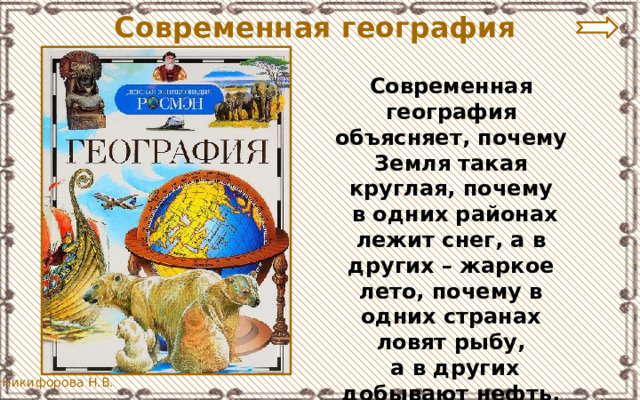 Современная география Современная география объясняет, почему Земля такая круглая, почему  в одних районах лежит снег, а в других – жаркое лето, почему в одних странах ловят рыбу,  а в других добывают нефть. 