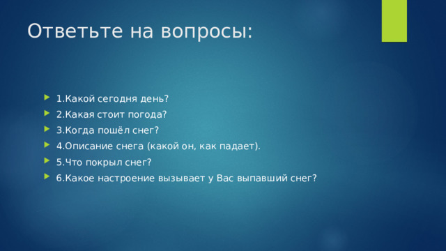 Ответьте на вопросы: 1.Какой сегодня день? 2.Какая стоит погода? 3.Когда пошёл снег? 4.Описание снега (какой он, как падает). 5.Что покрыл снег? 6.Какое настроение вызывает у Вас выпавший снег? 
