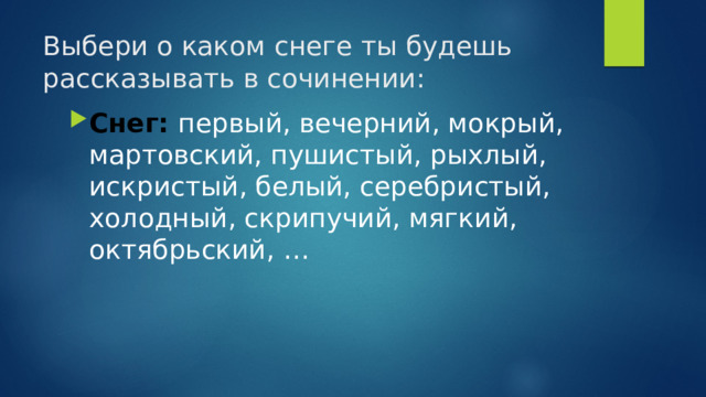 Выбери о каком снеге ты будешь рассказывать в сочинении:   Снег:  первый, вечерний, мокрый, мартовский, пушистый, рыхлый, искристый, белый, серебристый, холодный, скрипучий, мягкий, октябрьский, … 