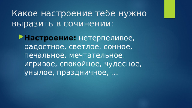 Какое настроение тебе нужно выразить в сочинении: Настроение: нетерпеливое, радостное, светлое, сонное, печальное, мечтательное, игривое, спокойное, чудесное, унылое, праздничное, … 