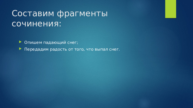Составим фрагменты сочинения: Опишем падающий снег; Передадим радость от того, что выпал снег. 
