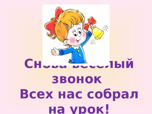 Снова весёлый звонок  Всех нас собрал на урок! 