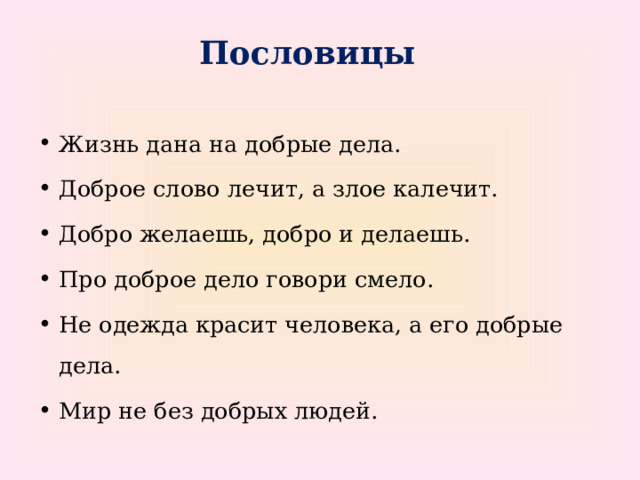 Пословицы Жизнь дана на добрые дела. Доброе слово лечит, а злое калечит. Добро желаешь, добро и делаешь. Про доброе дело говори смело. Не одежда красит человека, а его добрые дела. Мир не без добрых людей. 