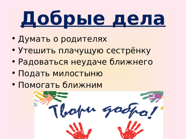 Добрые дела Думать о родителях Утешить плачущую сестрёнку Радоваться неудаче ближнего Подать милостыню Помогать ближним 