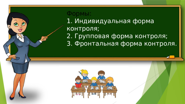 Формы:  1. Индивидуальная форма контроля;  2. Групповая форма контроля;  3. Фронтальная форма контроля.   