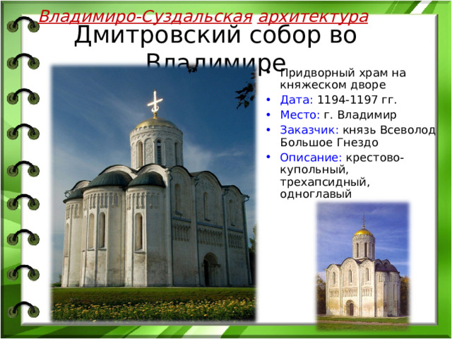 Владимиро-Суздальская  архитектура Дмитровский собор во Владимире Придворный храм на княжеском дворе Дата: 1194-1197 гг. Место: г. Владимир Заказчик: князь Всеволод Большое Гнездо Описание: крестово-купольный, трехапсидный, одноглавый 