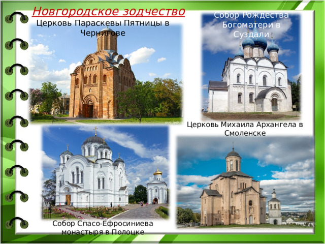 Новгородское зодчество Собор Рождества Богоматери в Суздали Церковь Параскевы Пятницы в Чернигове Церковь Михаила Архангела в Смоленске Собор Спасо-Ефросиниева монастыря в Полоцке 