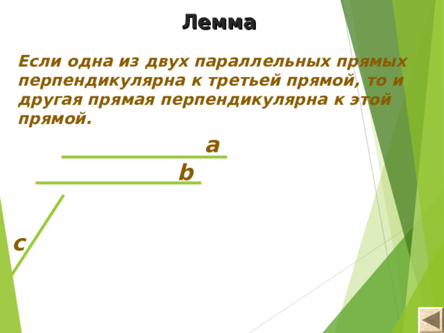 Лемма  Если одна из двух параллельных прямых перпендикулярна к третьей прямой, то и другая прямая перпендикулярна к этой прямой. a b c 