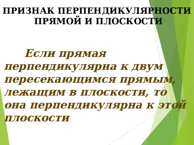 ПРИЗНАК ПЕРПЕНДИКУЛЯРНОСТИ  ПРЯМОЙ И ПЛОСКОСТИ  Если прямая перпендикулярна к двум пересекающимся прямым, лежащим в плоскости, то она перпендикулярна к этой плоскости 