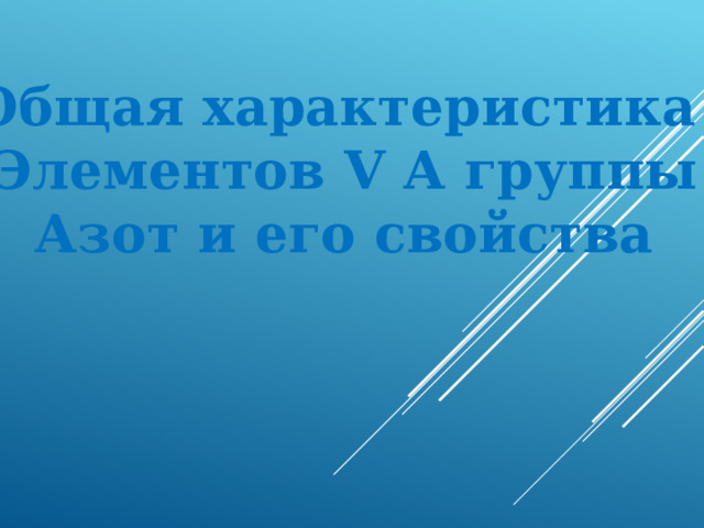  Общая характеристика Элементов V А группы Азот и его свойства 