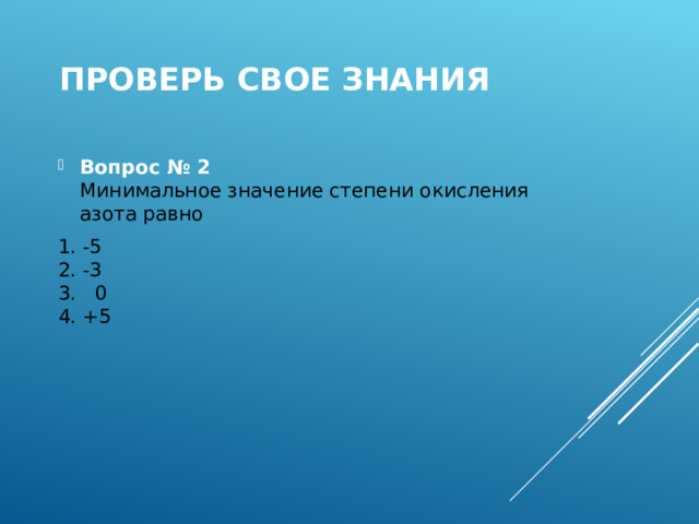 Проверь свое знания Вопрос № 2  Минимальное значение степени окисления азота равно 1. -5  2. -3  3. 0  4. +5 