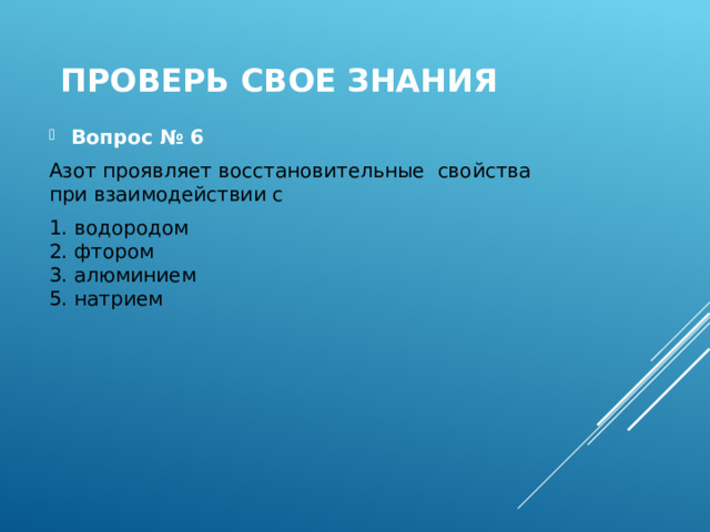 Проверь свое знания Вопрос № 6 Азот проявляет восстановительные свойства при взаимодействии с 1. водородом  2. фтором  3. алюминием  5. натрием 