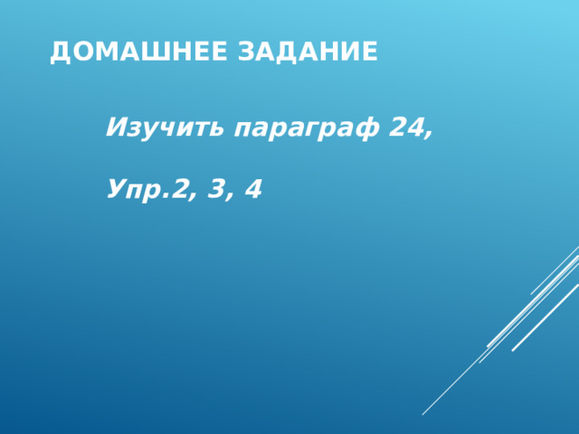 Домашнее задание Изучить параграф 24,  Упр.2, 3, 4 