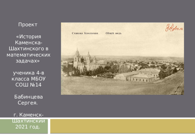 Проект  «История Каменска-Шахтинского в математических задачах»  ученика 4-в класса МБОУ СОШ №14  Бабинцева Сергея.   г. Каменск-Шахтинский  2021 год. История Каменска-Шахтинского в математических задачах 