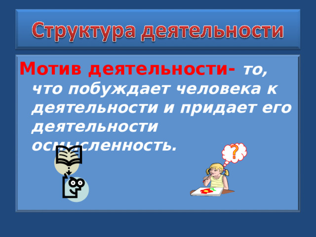 Мотив деятельности- то, что побуждает человека к деятельности и придает его деятельности осмысленность. 