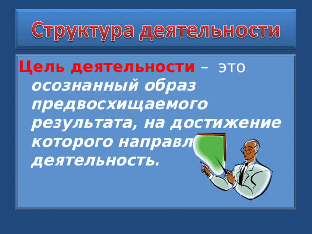 Цель деятельности – это осознанный образ предвосхищаемого результата, на достижение которого направлена деятельность.   