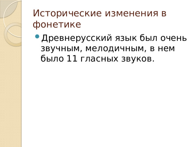 Исторические изменения в фонетике Древнерусский язык был очень звучным, мелодичным, в нем было 11 гласных звуков. 