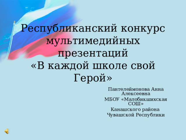 Республиканский конкурс мультимедийных презентаций  «В каждой школе свой Герой»   Пантелеймонова Анна Алексеевна МБОУ «Малобикшихская СОШ» Канашского района Чувашской Республики 