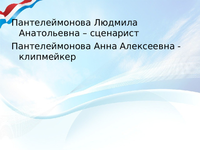 Пантелеймонова Людмила Анатольевна – сценарист Пантелеймонова Анна Алексеевна - клипмейкер 