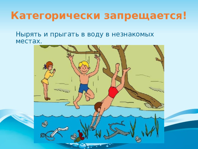 Категорически запрещается! Нырять и прыгать в воду в незнакомых местах. 