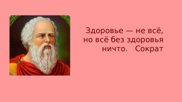Здоровье — не всё, но всё без здоровья ничто. Сократ 