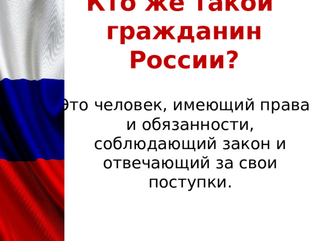 Кто же такой  гражданин России? Это человек, имеющий права и обязанности, соблюдающий закон и отвечающий за свои поступки. 