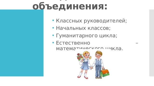 Методические объединения: Классных руководителей; Начальных классов; Гуманитарного цикла; Естественно – математического цикла. 