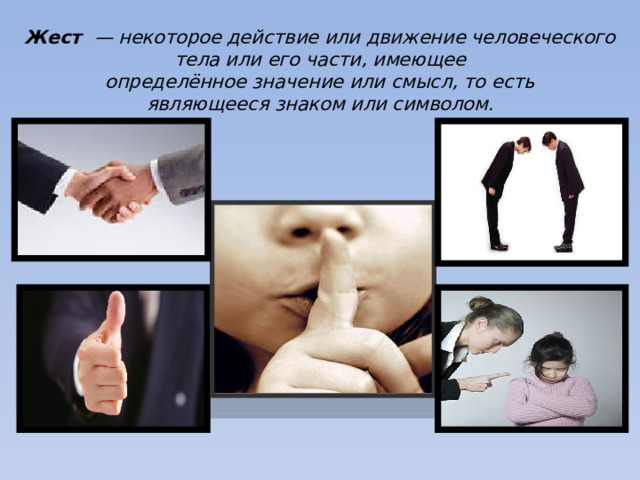 Жест  — некоторое действие или движение человеческого тела или его части, имеющее определённое значение или смысл, то есть являющееся знаком или символом.      