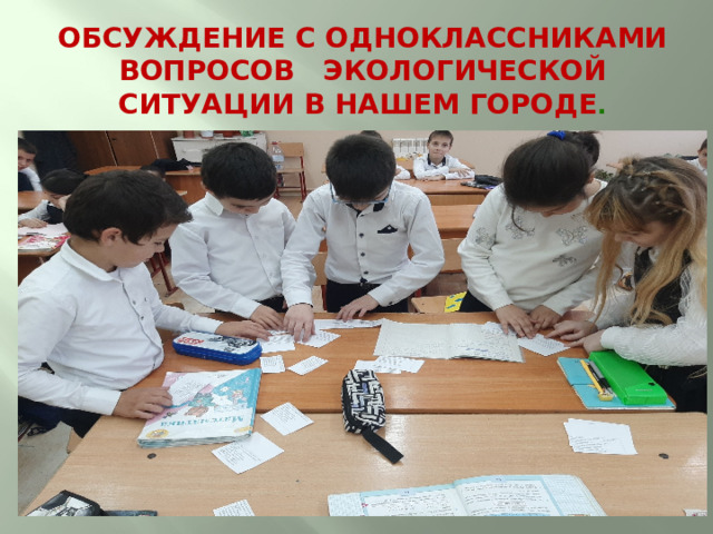 Обсуждение с одноклассниками вопросов экологической ситуации в нашем городе . 