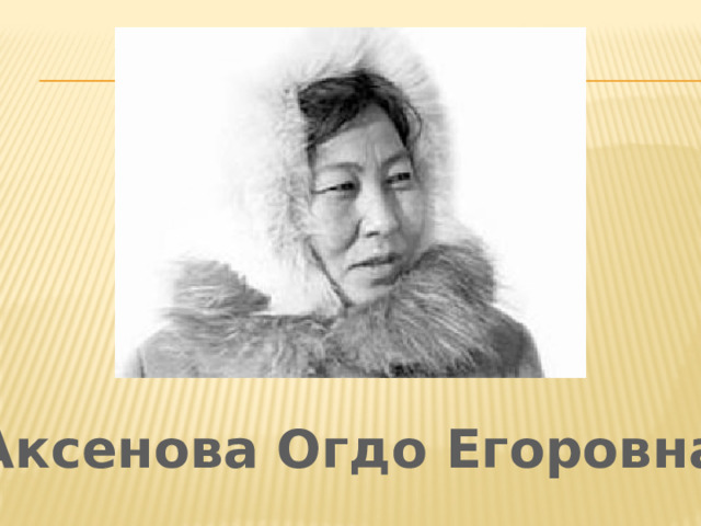 Аксенова Огдо Егоровна 