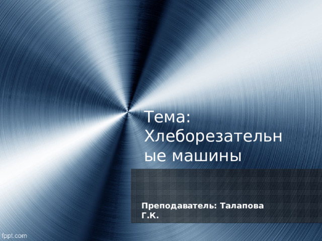 Тема: Хлеборезательные машины  Преподаватель: Талапова Г.К. 