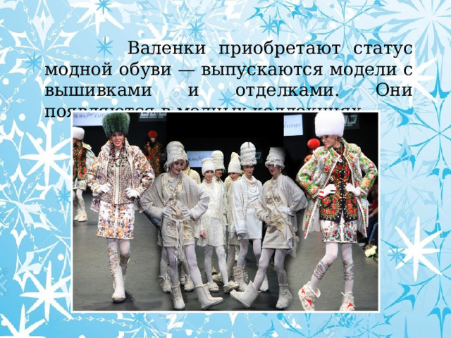  Валенки приобретают статус модной обуви — выпускаются модели с вышивками и отделками. Они появляются в модных коллекциях 