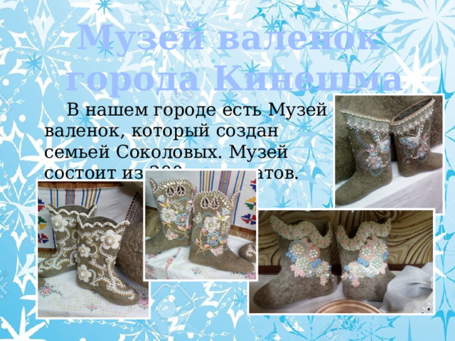 Музей валенок города Кинешма  В нашем городе есть Музей валенок, который создан семьей Соколовых. Музей состоит из 200 экспонатов. 