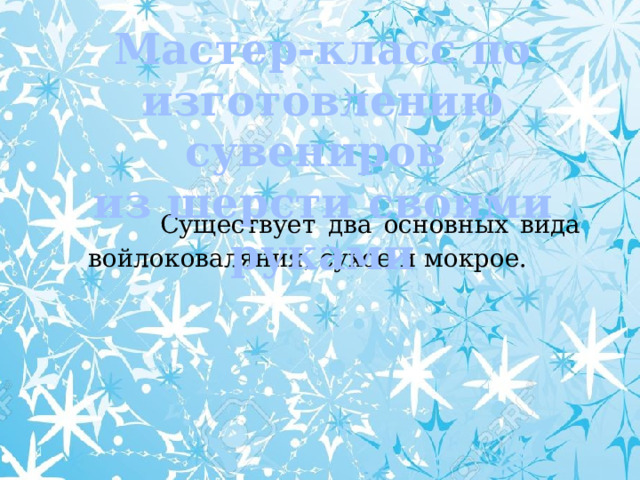 Мастер-класс по изготовлению сувениров из шерсти своими руками  Существует два основных вида войлоковаляния, сухое и мокрое.   