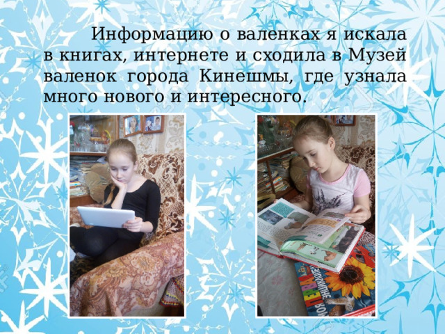  Информацию о валенках я искала в книгах, интернете и сходила в Музей валенок города Кинешмы, где узнала много нового и интересного. 