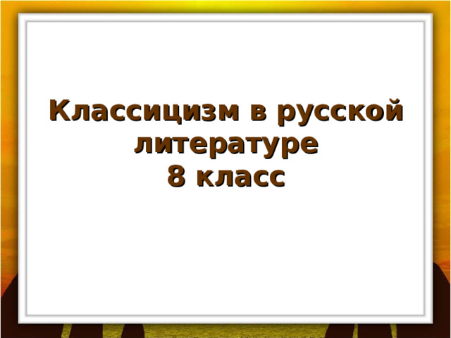 Классицизм в русской литературе  8 класс 