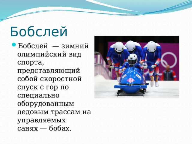 Бобслей Бобслей  — зимний олимпийский вид спорта, представляющий собой скоростной спуск с гор по специально оборудованным ледовым трассам на управляемых санях — бобах. 